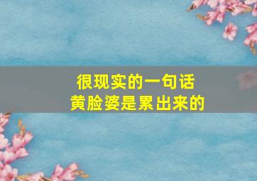 很现实的一句话 黄脸婆是累出来的